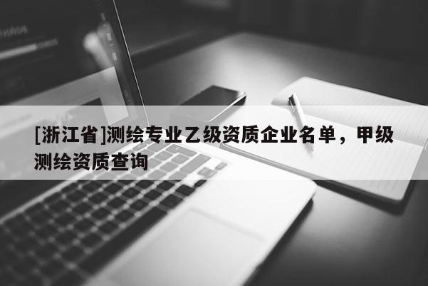 [浙江省]測繪專業乙級資質企業名單，甲級測繪資質查詢