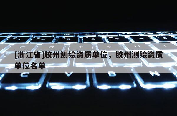 [浙江省]膠州測繪資質單位，膠州測繪資質單位名單