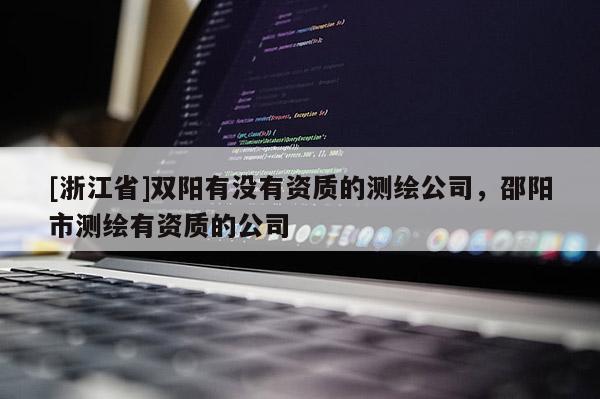 [浙江省]雙陽有沒有資質的測繪公司，邵陽市測繪有資質的公司