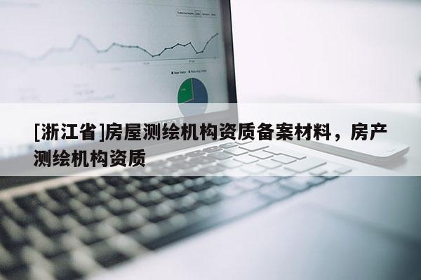 [浙江省]房屋測繪機構資質備案材料，房產測繪機構資質