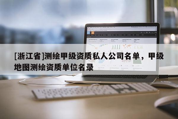 [浙江省]測繪甲級資質私人公司名單，甲級地圖測繪資質單位名錄