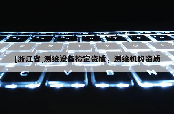 [浙江省]測繪設備檢定資質，測繪機構資質