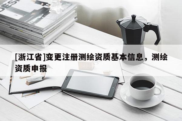 [浙江省]變更注冊測繪資質基本信息，測繪資質申報