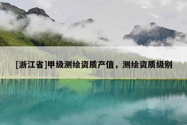 [浙江省]甲級測繪資質產值，測繪資質級別