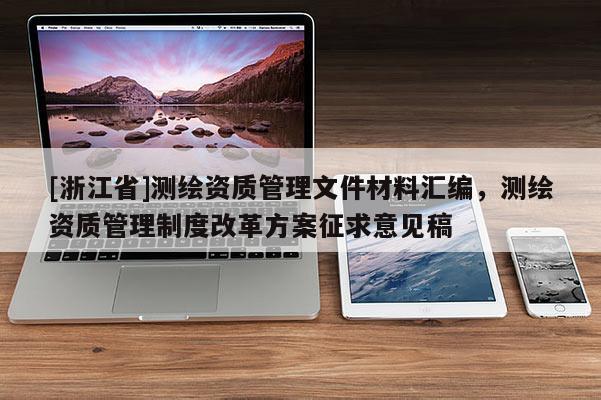 [浙江省]測繪資質管理文件材料匯編，測繪資質管理制度改革方案征求意見稿