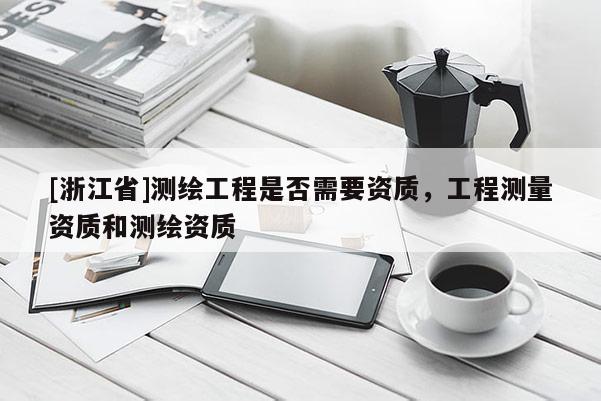 [浙江省]測繪工程是否需要資質，工程測量資質和測繪資質