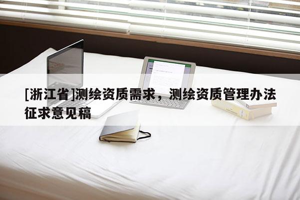 [浙江省]測繪資質需求，測繪資質管理辦法征求意見稿