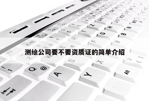 測繪公司要不要資質證的簡單介紹