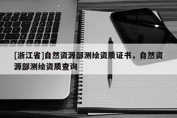 [浙江省]自然資源部測(cè)繪資質(zhì)證書(shū)，自然資源部測(cè)繪資質(zhì)查詢(xún)