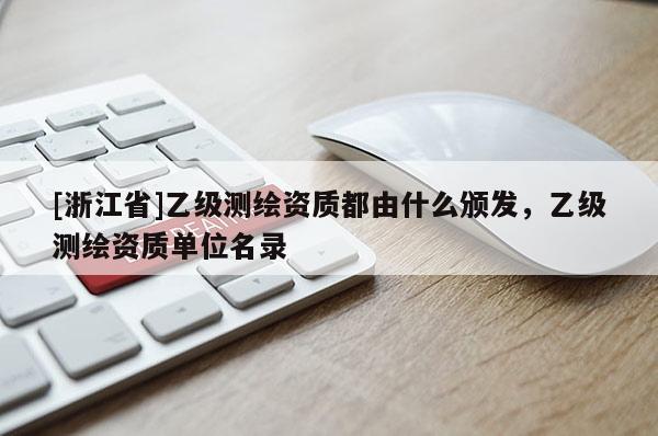 [浙江省]乙級(jí)測(cè)繪資質(zhì)都由什么頒發(fā)，乙級(jí)測(cè)繪資質(zhì)單位名錄