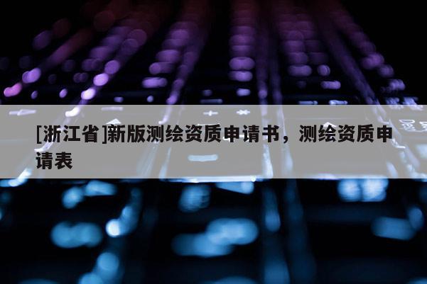 [浙江省]新版測繪資質申請書，測繪資質申請表