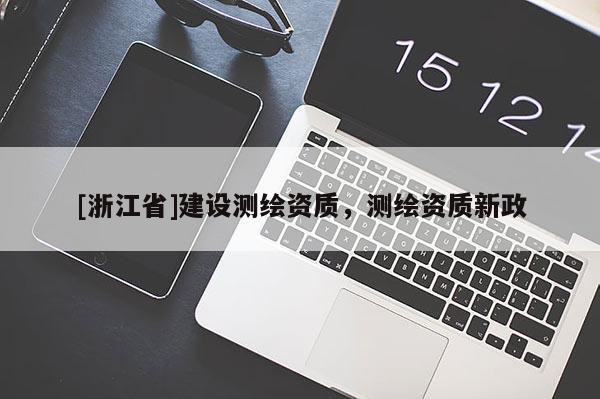 [浙江省]建設測繪資質，測繪資質新政