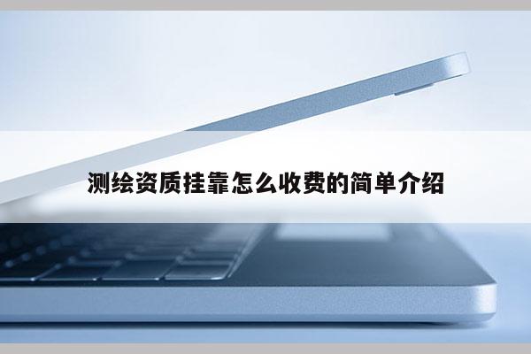 測(cè)繪資質(zhì)掛靠怎么收費(fèi)的簡(jiǎn)單介紹