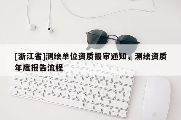 [浙江省]測(cè)繪單位資質(zhì)報(bào)審?fù)ㄖ瑴y(cè)繪資質(zhì)年度報(bào)告流程