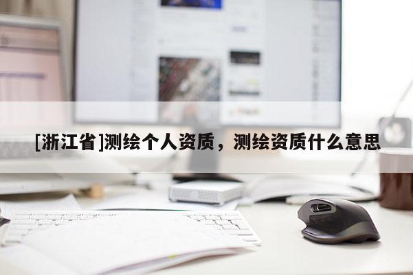 [浙江省]測繪個人資質(zhì)，測繪資質(zhì)什么意思
