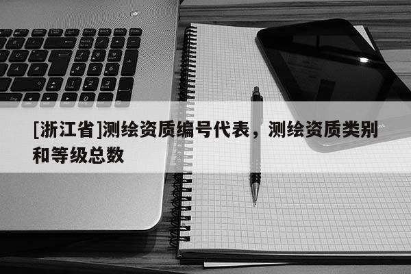 [浙江省]測(cè)繪資質(zhì)編號(hào)代表，測(cè)繪資質(zhì)類別和等級(jí)總數(shù)