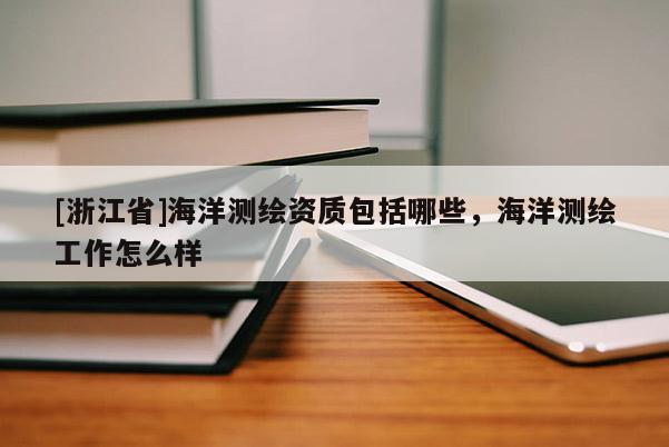 [浙江省]海洋測繪資質包括哪些，海洋測繪工作怎么樣