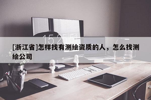 [浙江省]怎樣找有測繪資質的人，怎么找測繪公司