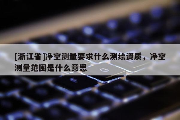 [浙江省]凈空測量要求什么測繪資質，凈空測量范圍是什么意思