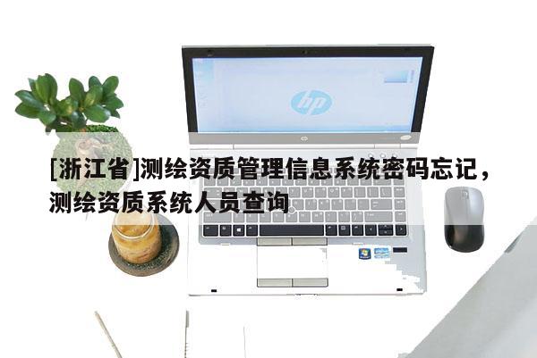 [浙江省]測繪資質管理信息系統密碼忘記，測繪資質系統人員查詢