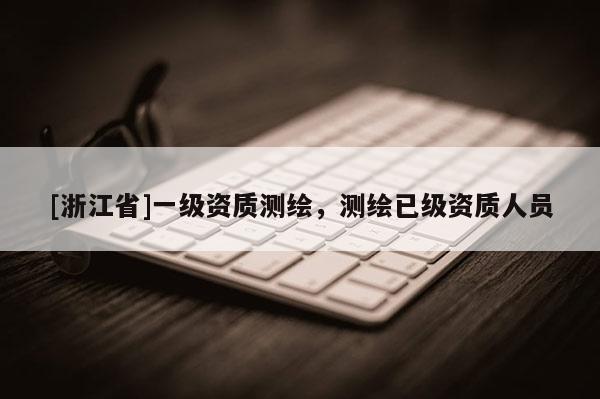 [浙江省]一級(jí)資質(zhì)測(cè)繪，測(cè)繪已級(jí)資質(zhì)人員