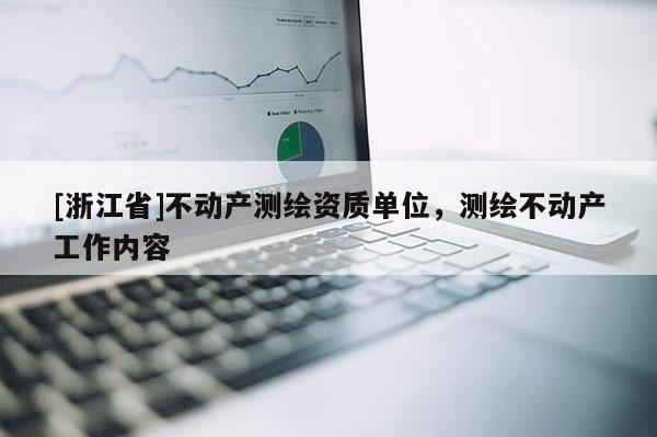 [浙江省]不動產(chǎn)測繪資質(zhì)單位，測繪不動產(chǎn)工作內(nèi)容