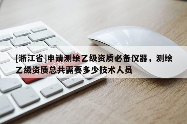 [浙江省]申請測繪乙級資質必備儀器，測繪乙級資質總共需要多少技術人員