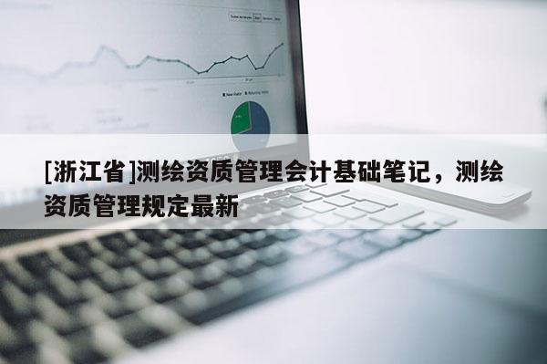 [浙江省]測繪資質管理會計基礎筆記，測繪資質管理規定最新