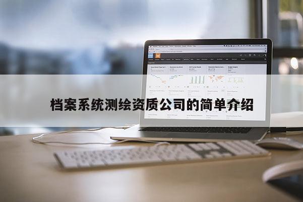 檔案系統(tǒng)測繪資質公司的簡單介紹