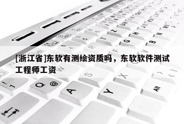 [浙江省]東軟有測繪資質嗎，東軟軟件測試工程師工資