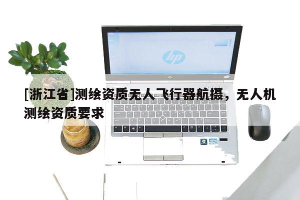 [浙江省]測繪資質無人飛行器航攝，無人機測繪資質要求