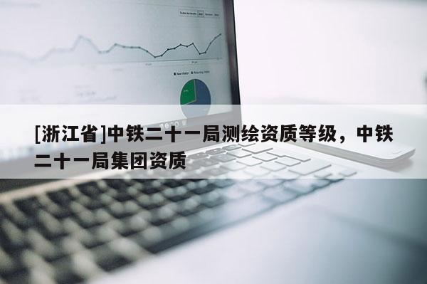 [浙江省]中鐵二十一局測繪資質等級，中鐵二十一局集團資質