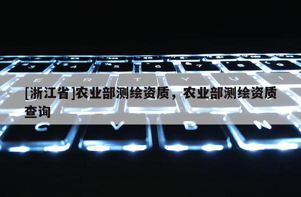 [浙江省]農業部測繪資質，農業部測繪資質查詢