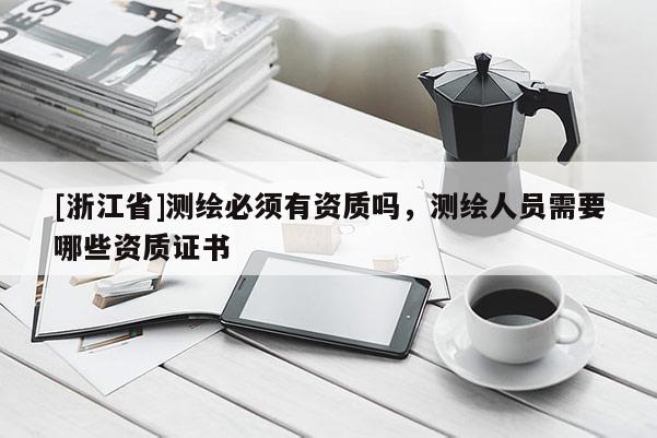 [浙江省]測繪必須有資質嗎，測繪人員需要哪些資質證書