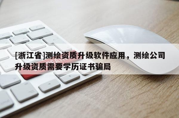 [浙江省]測繪資質升級軟件應用，測繪公司升級資質需要學歷證書騙局