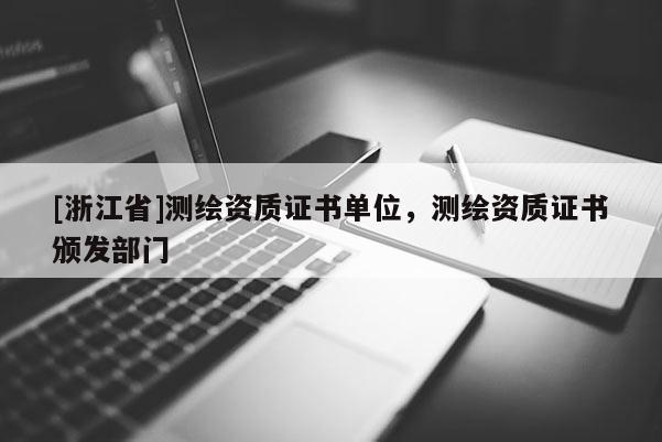 [浙江省]測繪資質證書單位，測繪資質證書頒發部門