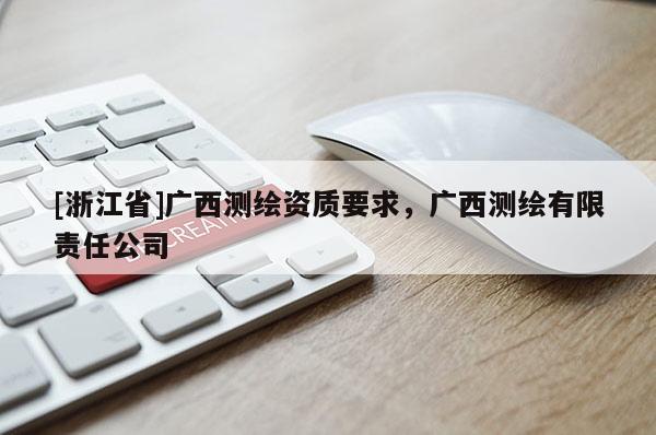 [浙江省]廣西測繪資質要求，廣西測繪有限責任公司