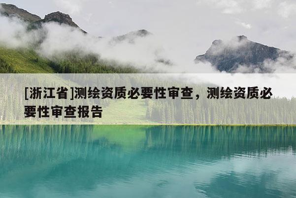 [浙江省]測繪資質必要性審查，測繪資質必要性審查報告