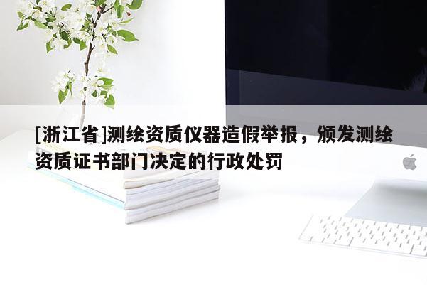 [浙江省]測繪資質儀器造假舉報，頒發(fā)測繪資質證書部門決定的行政處罰