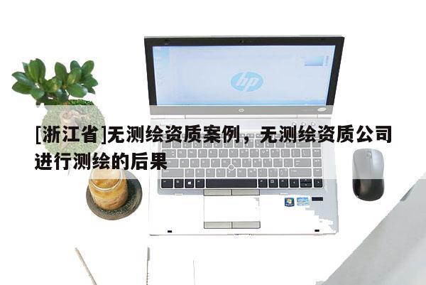 [浙江省]無測繪資質案例，無測繪資質公司進行測繪的后果