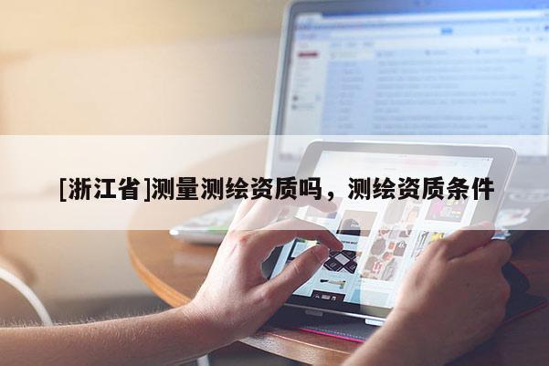 [浙江省]測量測繪資質嗎，測繪資質條件