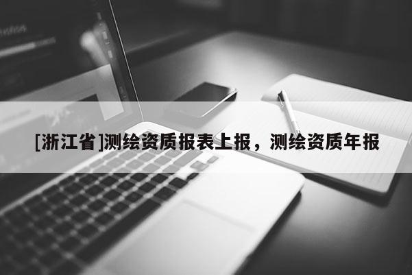 [浙江省]測繪資質報表上報，測繪資質年報