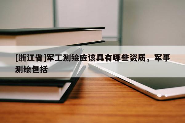 [浙江省]軍工測繪應該具有哪些資質，軍事測繪包括