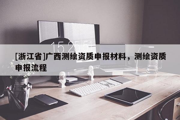[浙江省]廣西測繪資質申報材料，測繪資質申報流程