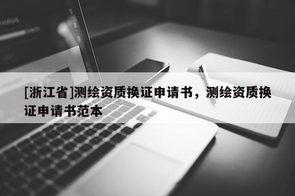 [浙江省]測繪資質換證申請書，測繪資質換證申請書范本