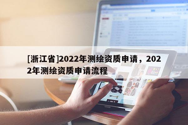 [浙江省]2022年測繪資質申請，2022年測繪資質申請流程
