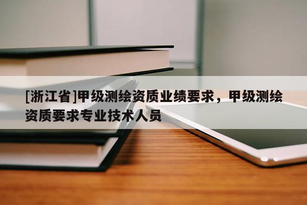 [浙江省]甲級測繪資質業績要求，甲級測繪資質要求專業技術人員