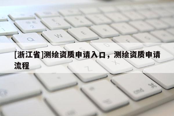 [浙江省]測繪資質申請入口，測繪資質申請流程