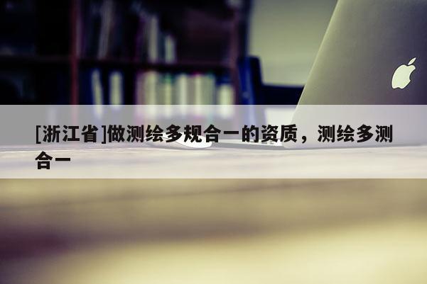 [浙江省]做測繪多規合一的資質，測繪多測合一