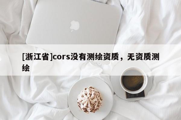 [浙江省]cors沒有測繪資質，無資質測繪